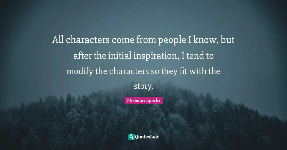 All characters come from people I know, but after the initial inspiration, I tend to modify the characters so they fit with the story.