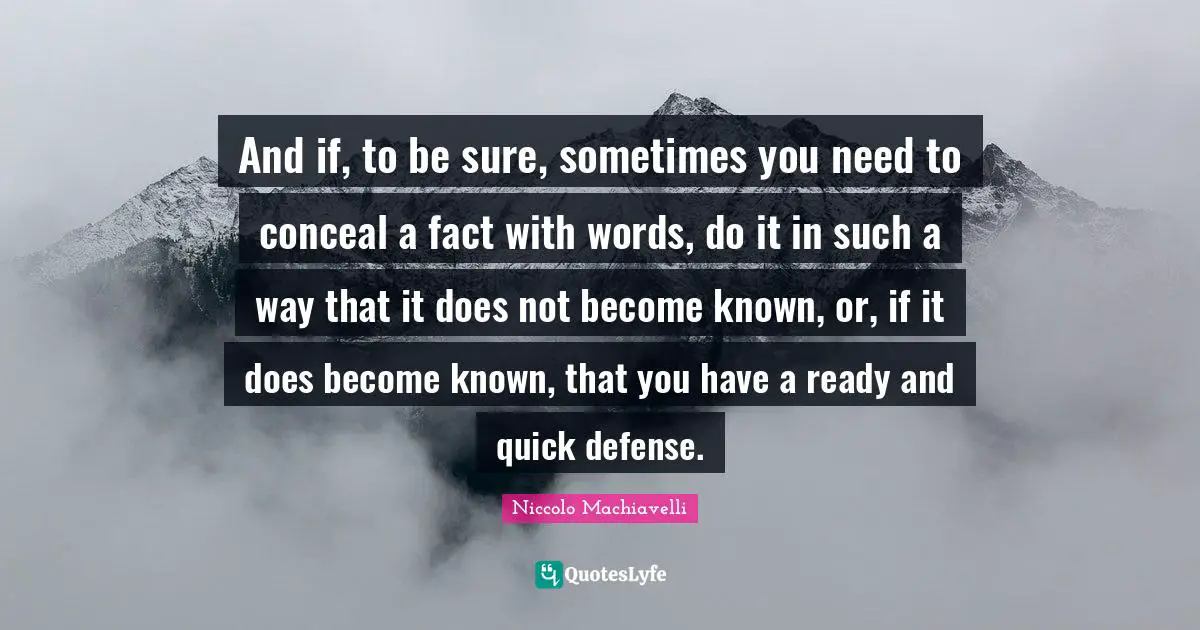 And if, to be sure, sometimes you need to conceal a fact with words, do it in such a way that it does not become known, or, if it does become known, that you have a ready and quick defense.