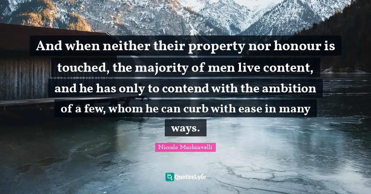Curb Quotes: "And when neither their property nor honour is touched, the majority of men live content, and he has only to contend with the ambition of a few, whom he can curb with ease in many ways."