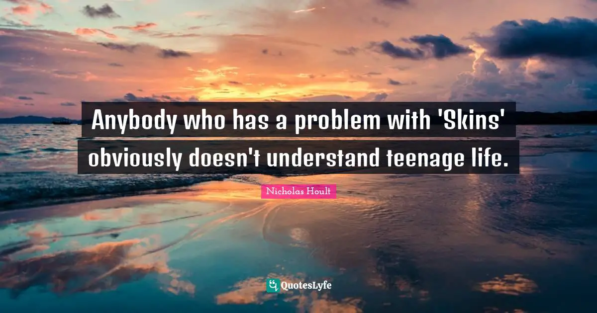 Nicholas Hoult Quotes: "Anybody who has a problem with 'Skins' obviously doesn't understand teenage life."