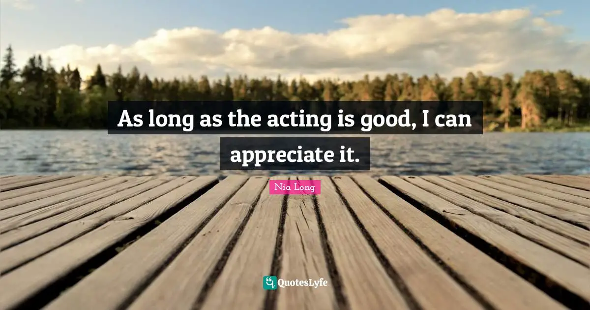 As long as the acting is good, I can appreciate it.