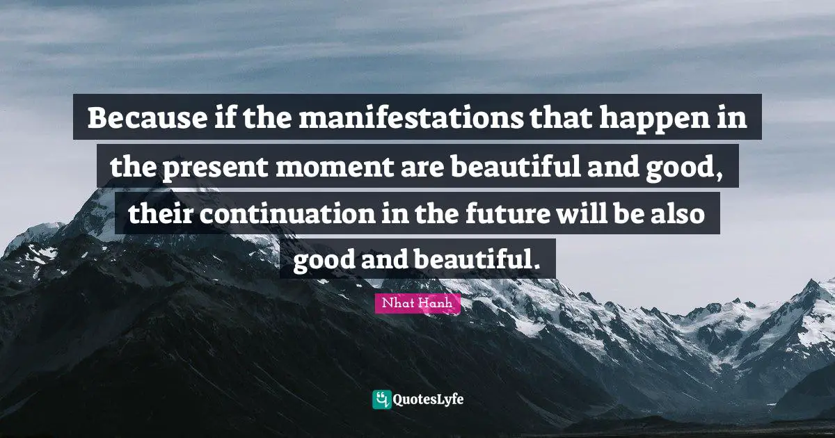 Because if the manifestations that happen in the present moment are beautiful and good, their continuation in the future will be also good and beautiful.