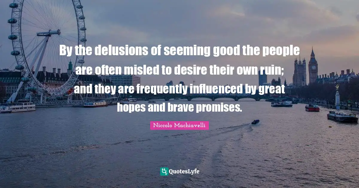Seeming Quotes: "By the delusions of seeming good the people are often misled to desire their own ruin; and they are frequently influenced by great hopes and brave promises."