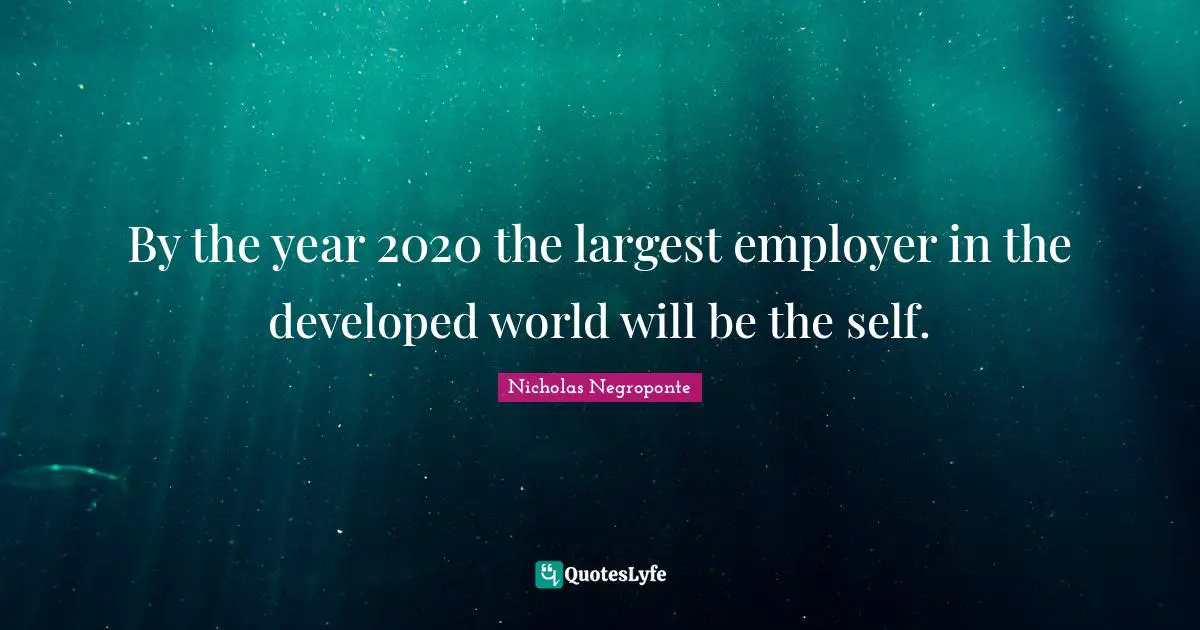 By the year 2020 the largest employer in the developed world will be the self.