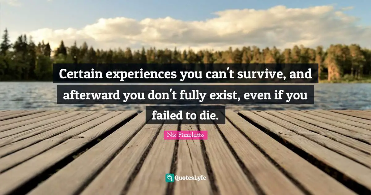 Dying Quotes: "Certain experiences you can't survive, and afterward you don't fully exist, even if you failed to die."