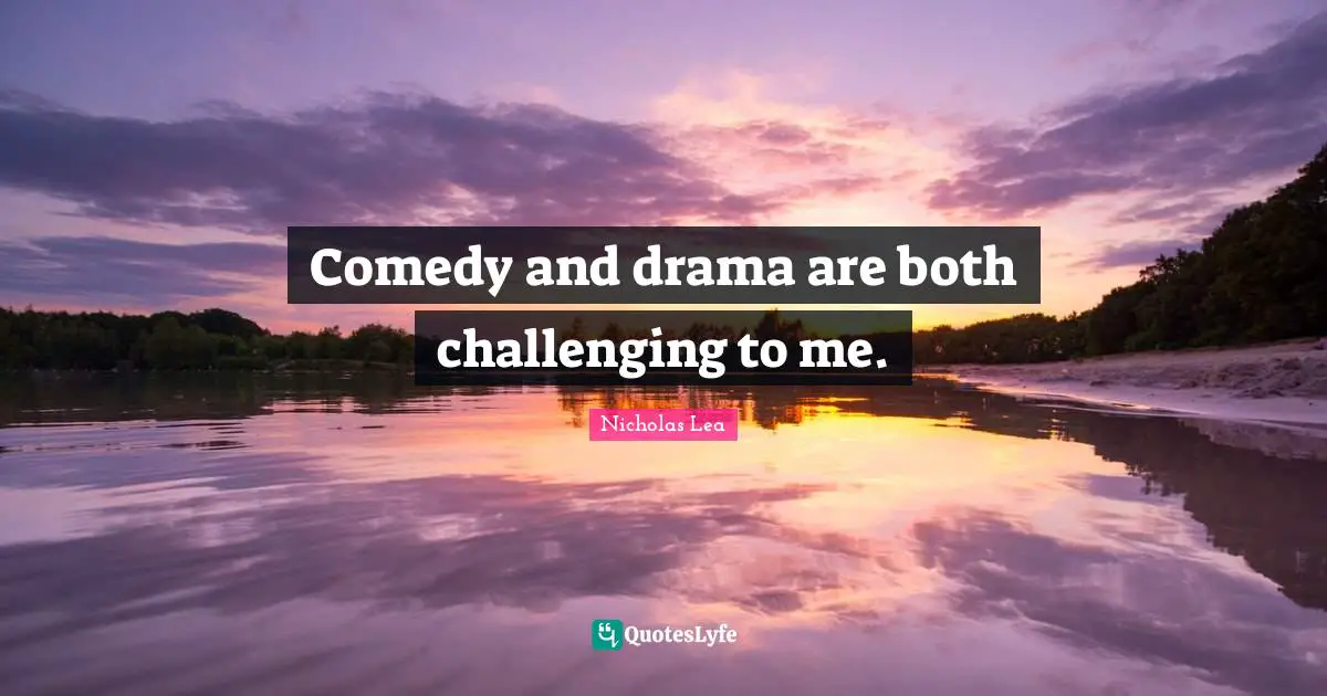 Nicholas Lea Quotes: "Comedy and drama are both challenging to me."