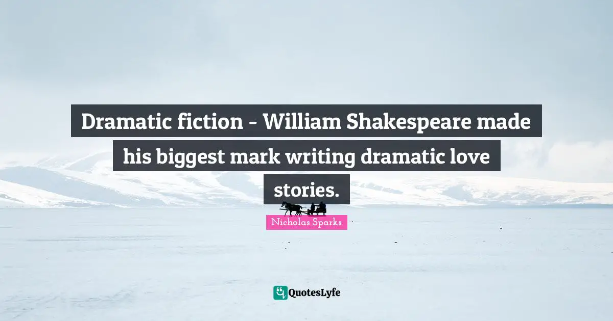 Dramatic fiction - William Shakespeare made his biggest mark writing dramatic love stories.