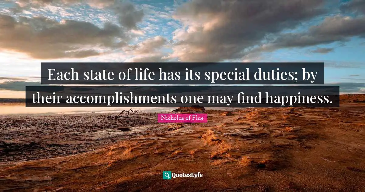 Finding Happiness Quotes: "Each state of life has its special duties; by their accomplishments one may find happiness."