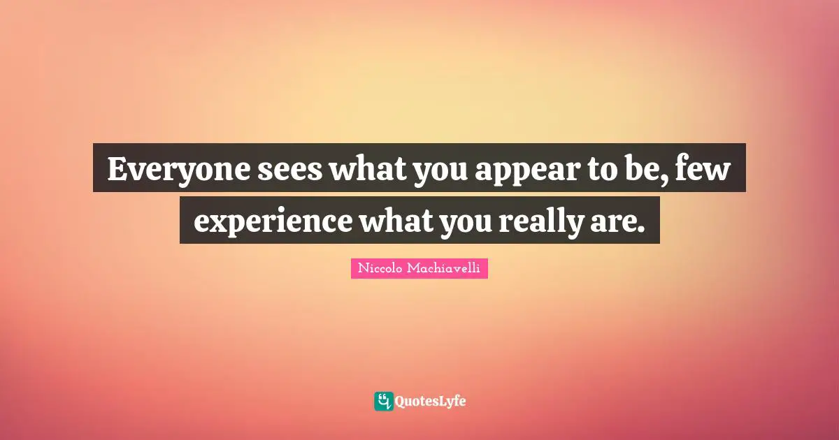 Relationship Quotes: "Everyone sees what you appear to be, few experience what you really are."