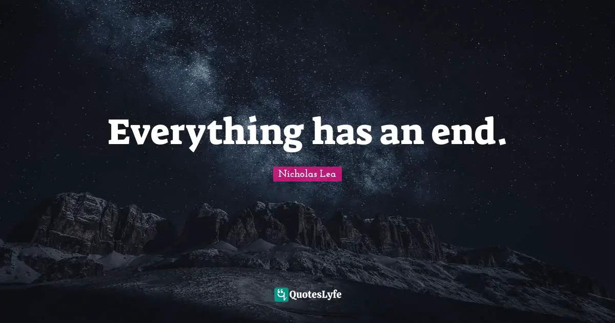 Nicholas Lea Quotes: "Everything has an end."
