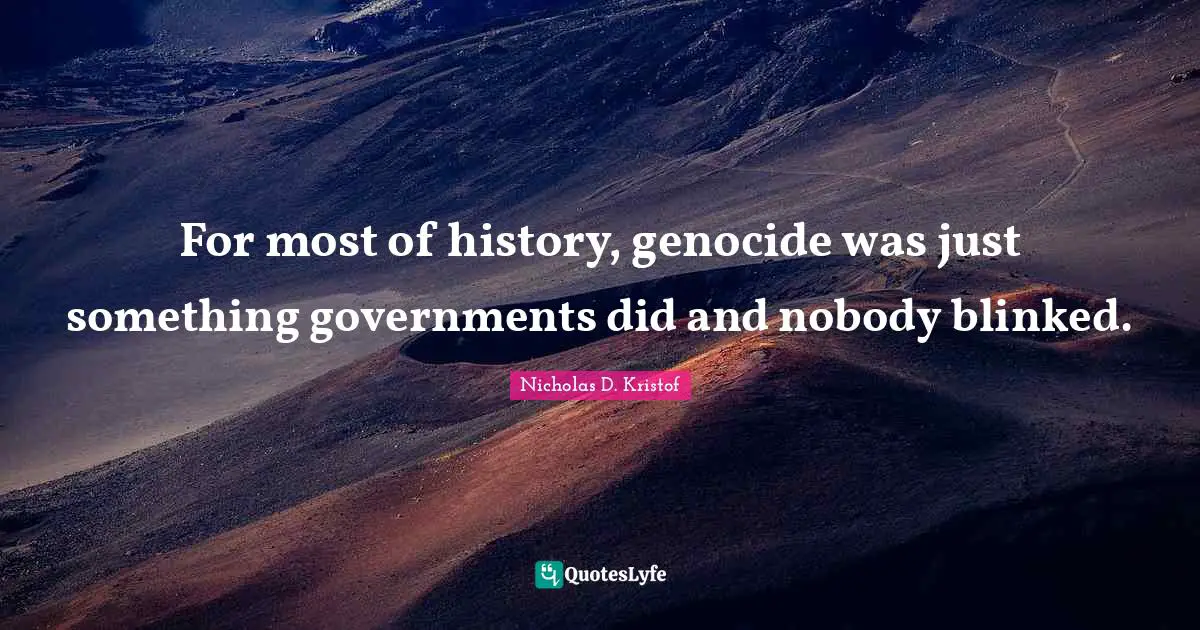 Nicholas D. Kristof Quotes: "For most of history, genocide was just something governments did and nobody blinked."