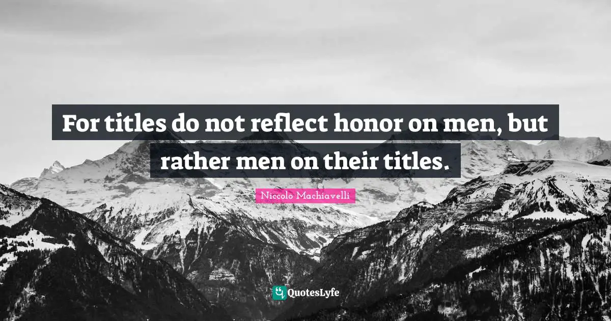 For titles do not reflect honor on men, but rather men on their titles.
