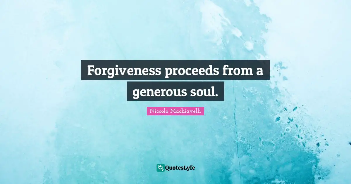 Forgiveness proceeds from a generous soul.