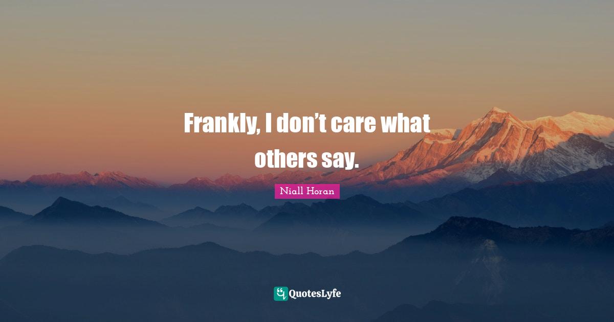 Frankly, I don’t care what others say.