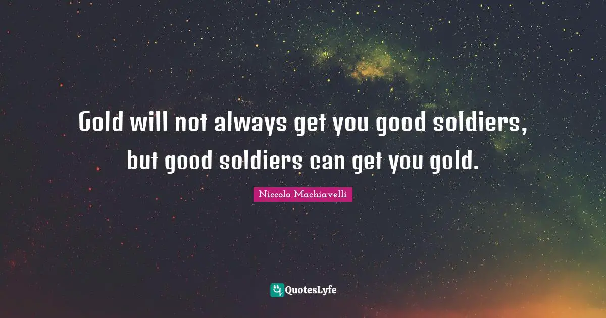 Political Quotes: "Gold will not always get you good soldiers, but good soldiers can get you gold."