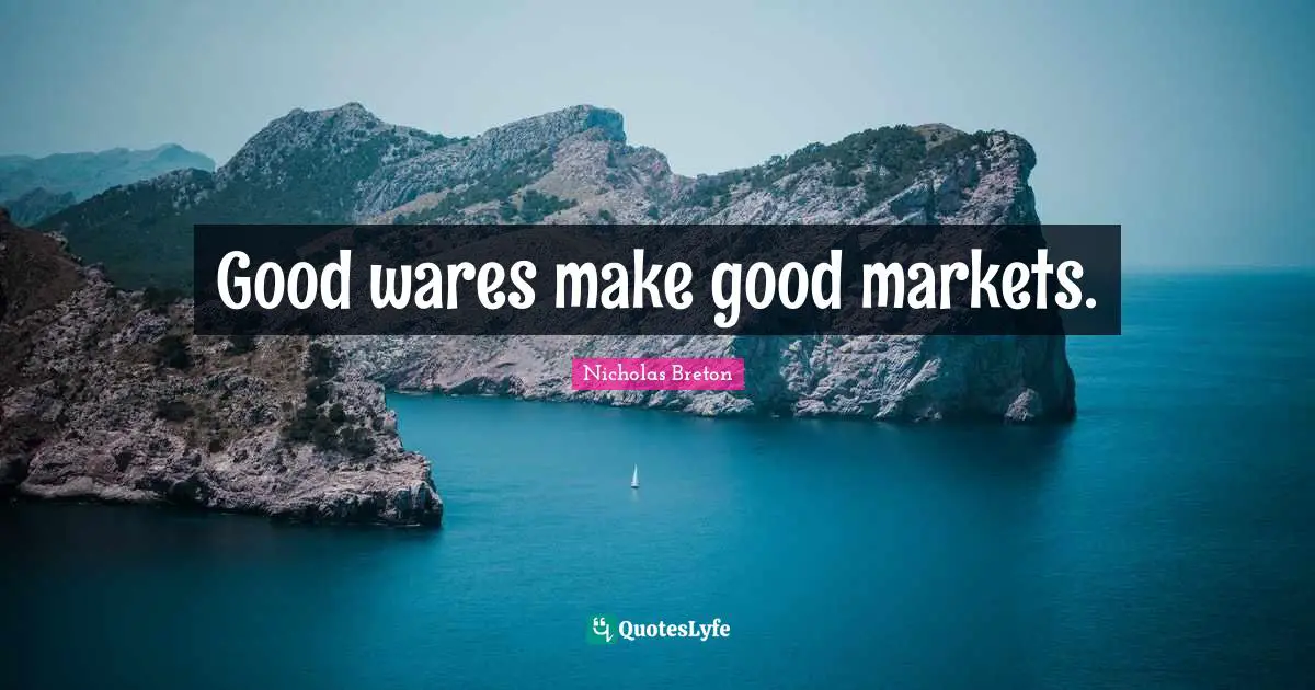 Good wares make good markets.... Quote by Nicholas Breton QuotesLyfe