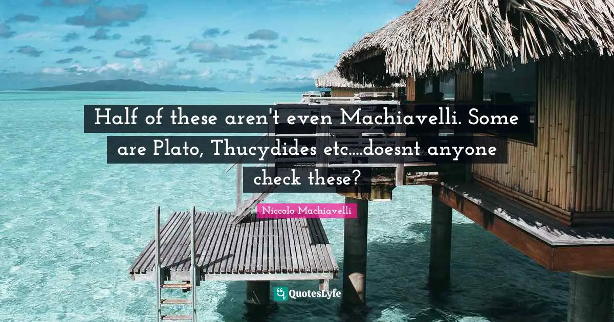 Niccolo Machiavelli Quotes: "Half of these aren't even Machiavelli. Some are Plato, Thucydides etc....doesnt anyone check these?"