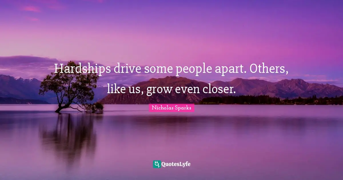Hardships drive some people apart. Others, like us, grow even closer.
