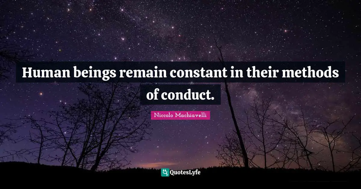 Human beings remain constant in their methods of conduct.