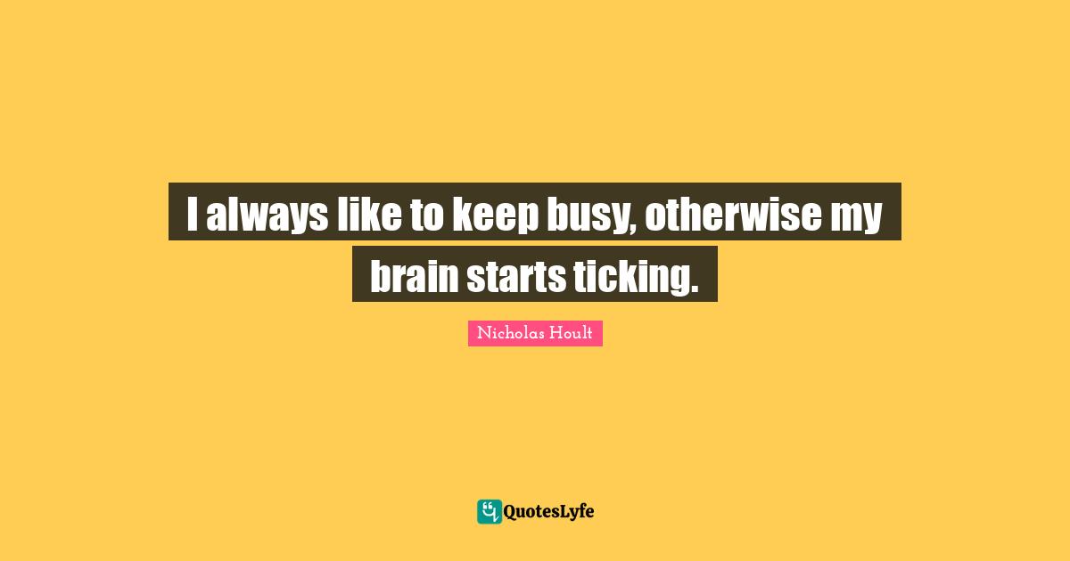 Nicholas Hoult Quotes: "I always like to keep busy, otherwise my brain starts ticking."