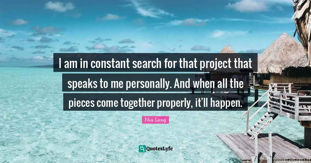 I am in constant search for that project that speaks to me personally. And when all the pieces come together properly, it'll happen.