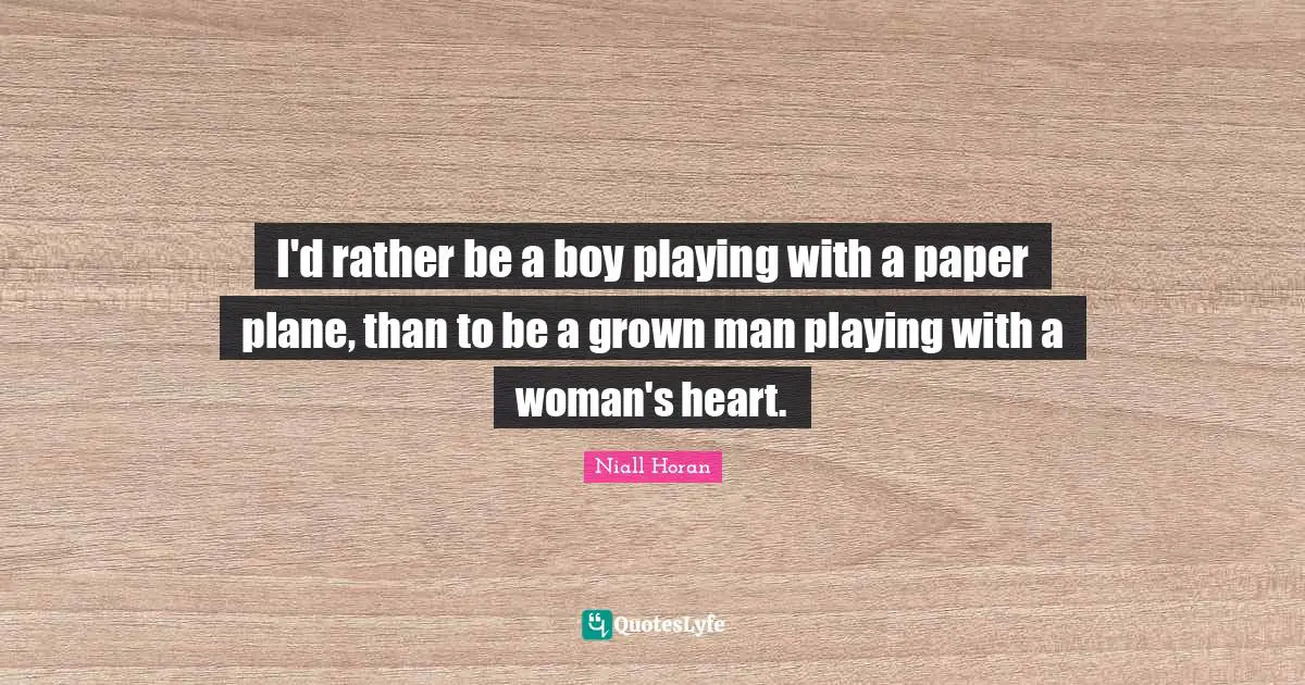 I'd rather be a boy playing with a paper plane, than to be a grown man playing with a woman's heart.