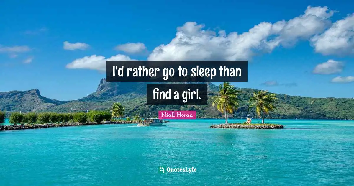 I'd rather go to sleep than find a girl.