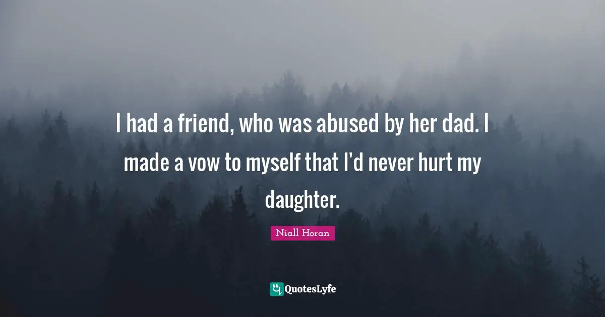 Daughter Quotes: "I had a friend, who was abused by her dad. I made a vow to myself that I'd never hurt my daughter."