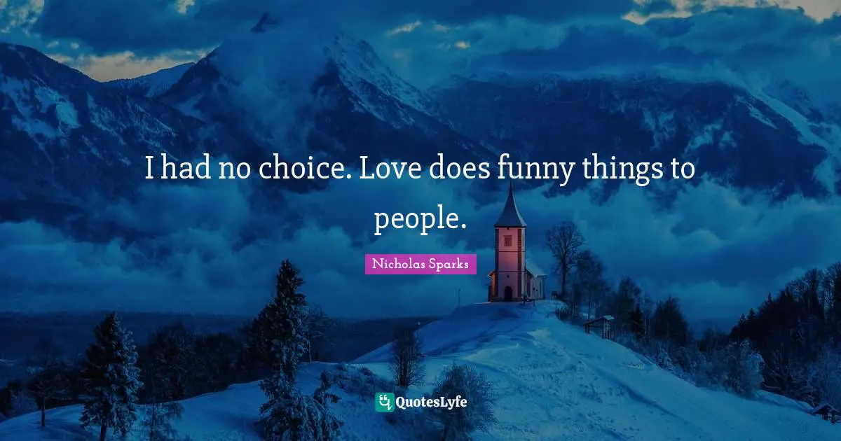 I had no choice. Love does funny things to people.