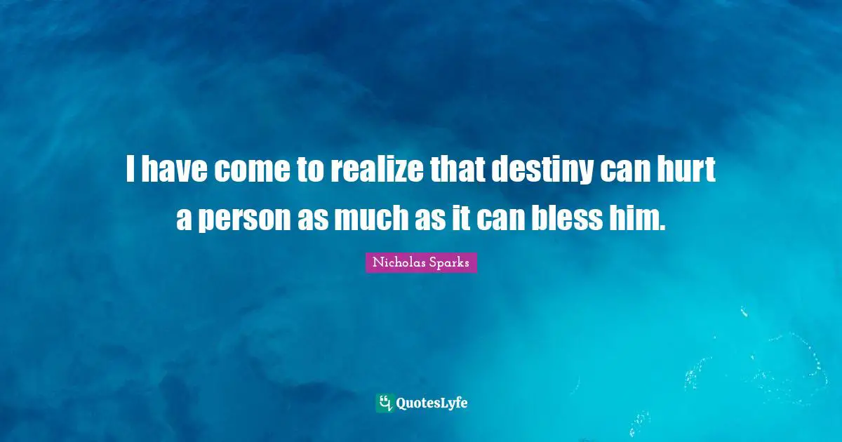 I have come to realize that destiny can hurt a person as much as it can bless him.