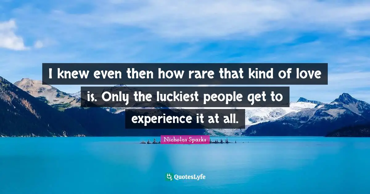 I knew even then how rare that kind of love is. Only the luckiest people get to experience it at all.