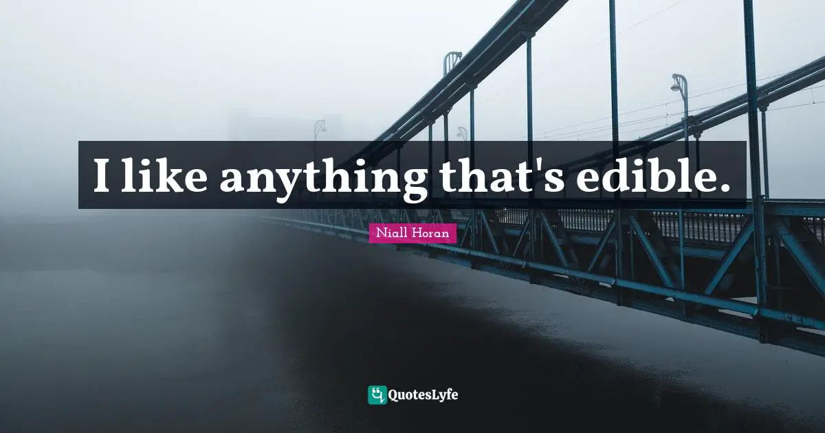 I like anything that's edible.