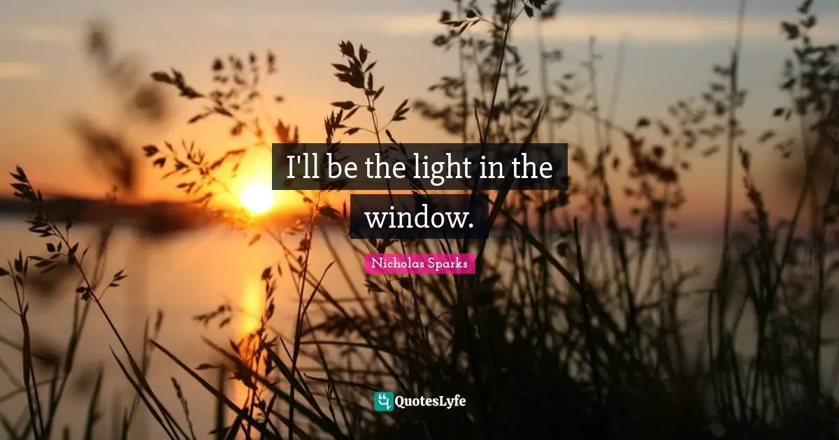 I'll be the light in the window.