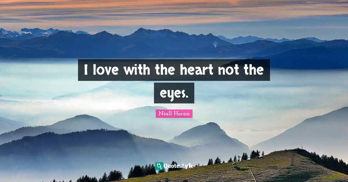 I love with the heart not the eyes.