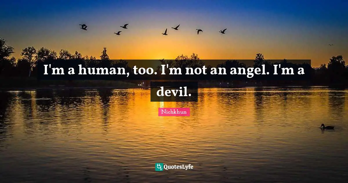 I'm a human, too. I'm not an angel. I'm a devil.