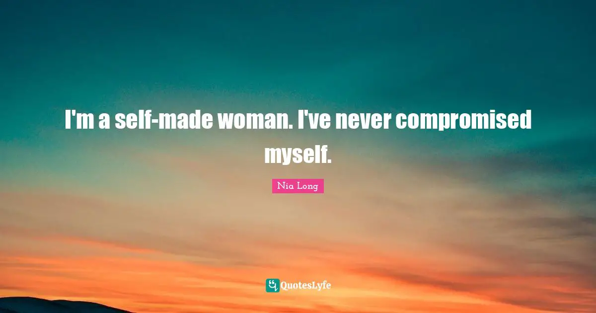 I'm a self-made woman. I've never compromised myself.