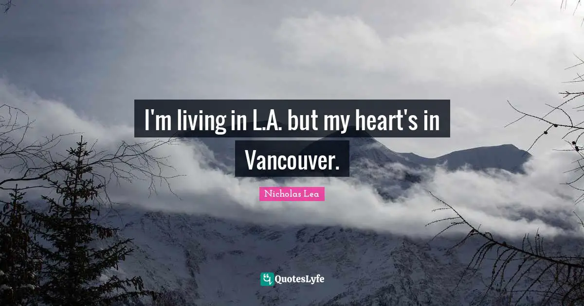 Nicholas Lea Quotes: "I'm living in L.A. but my heart's in Vancouver."