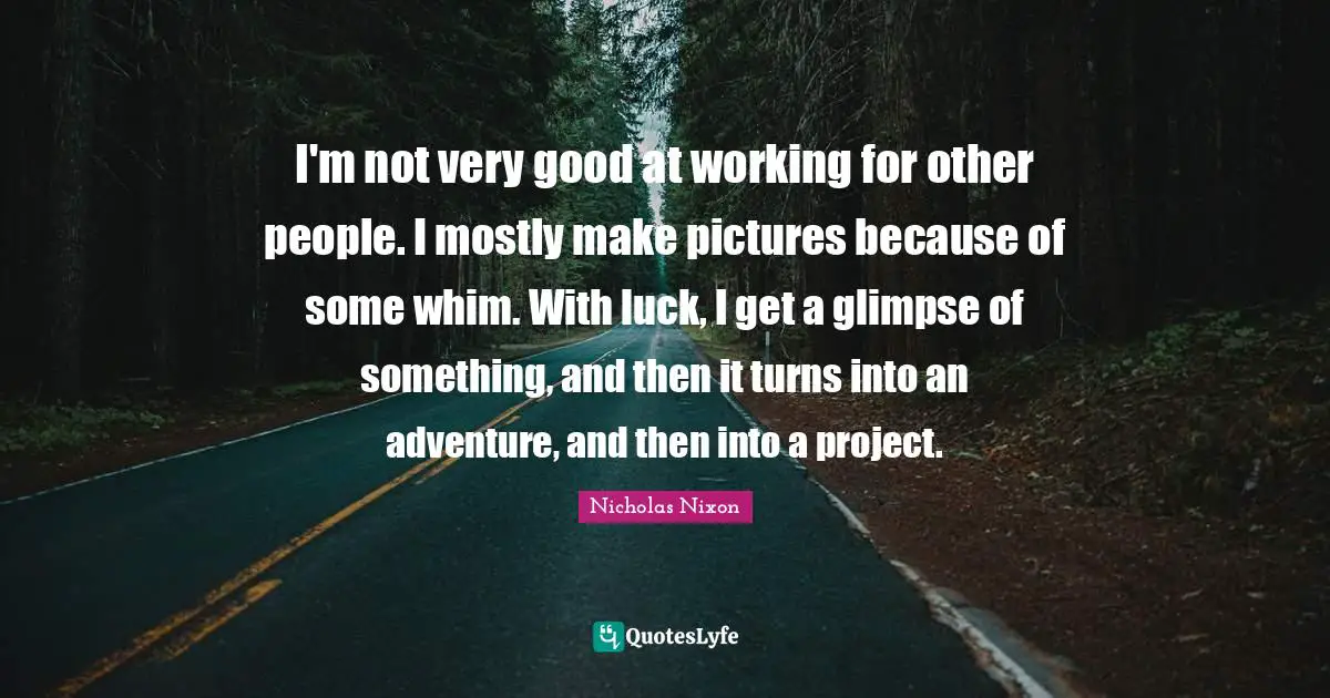 I'm not very good at working for other people. I mostly make pictures because of some whim. With luck, I get a glimpse of something, and then it turns into an adventure, and then into a project.