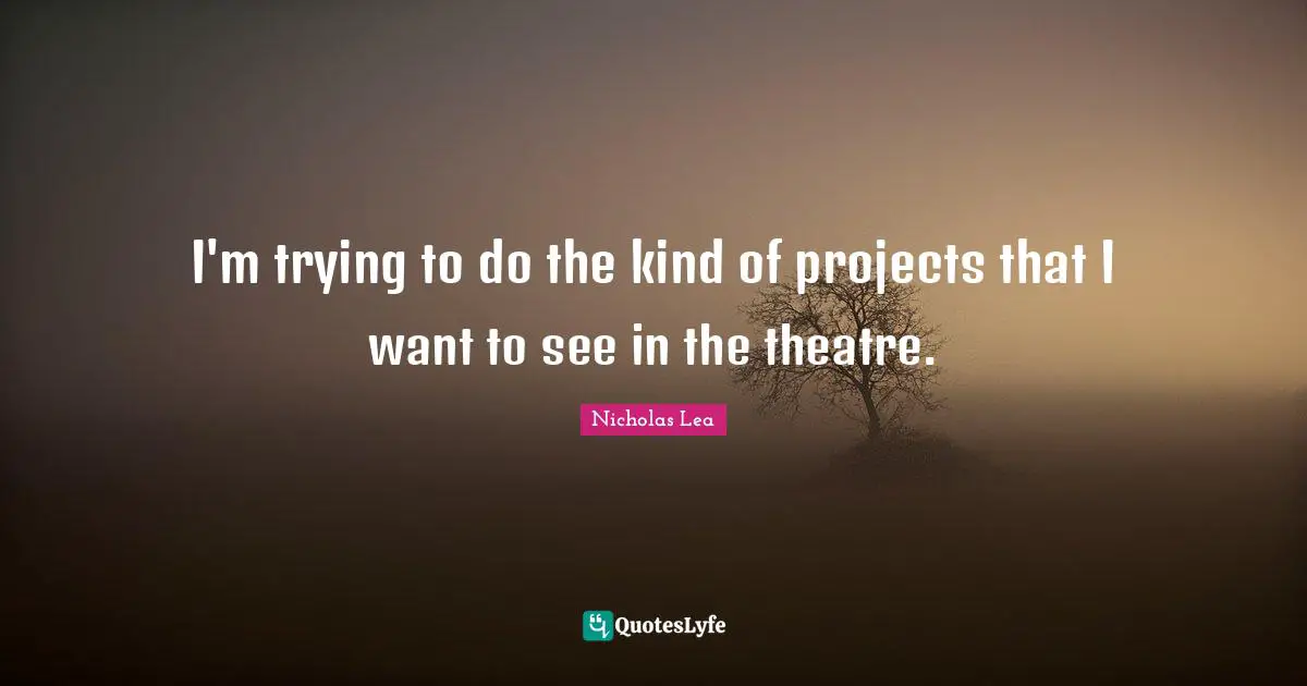 Nicholas Lea Quotes: "I'm trying to do the kind of projects that I want to see in the theatre."