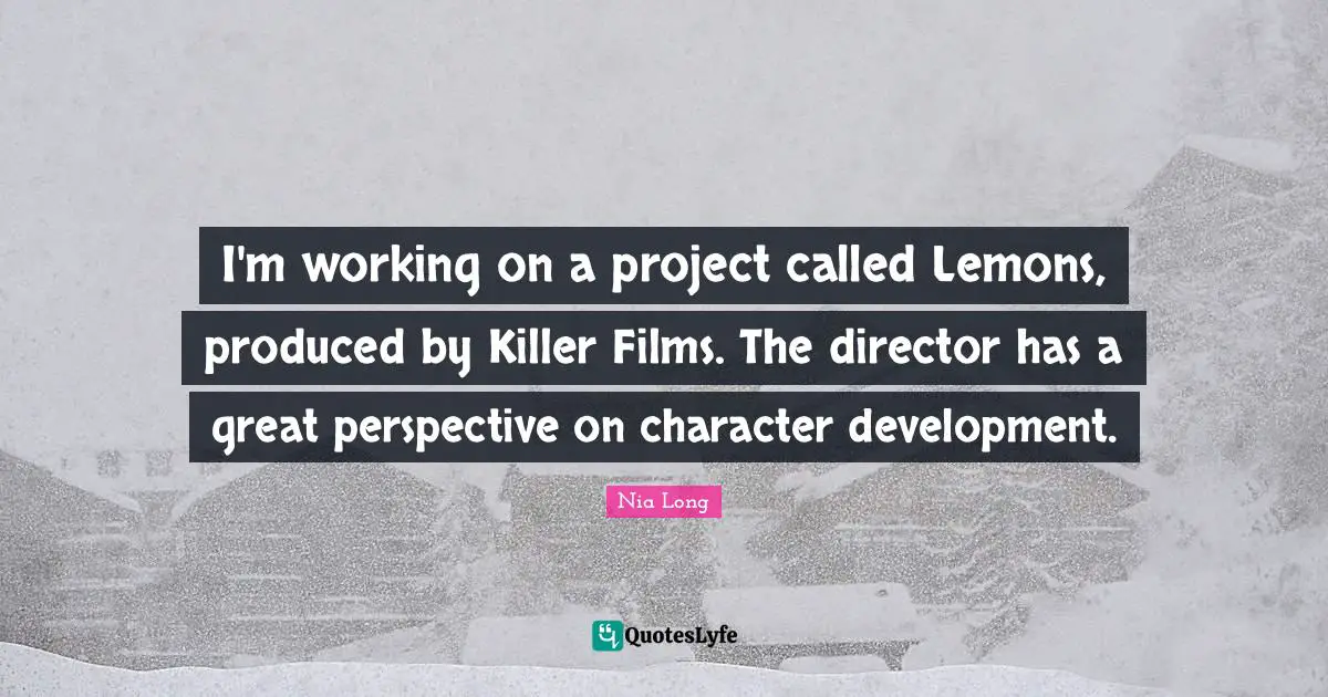I'm working on a project called Lemons, produced by Killer Films. The director has a great perspective on character development.