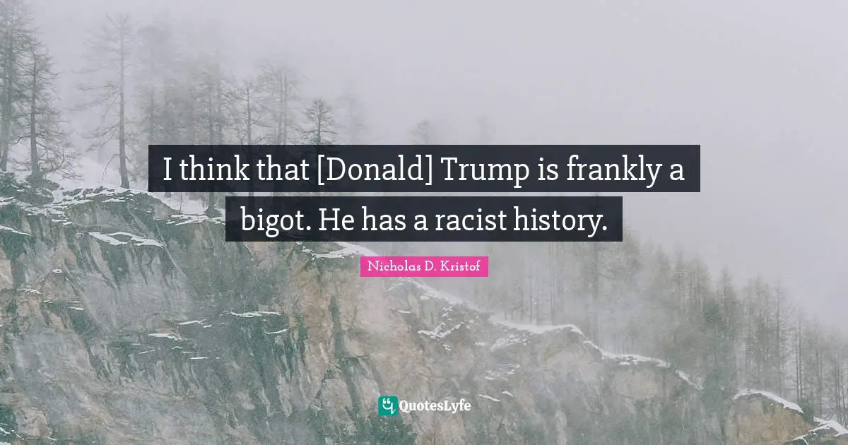 I think that [Donald] Trump is frankly a bigot. He has a racist history.