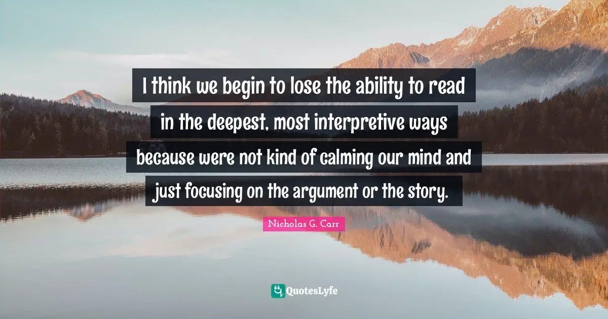 Calming Quotes: "I think we begin to lose the ability to read in the deepest, most interpretive ways because were not kind of calming our mind and just focusing on the argument or the story."