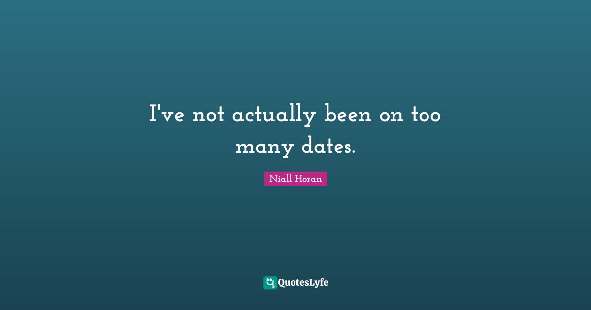 I've not actually been on too many dates.