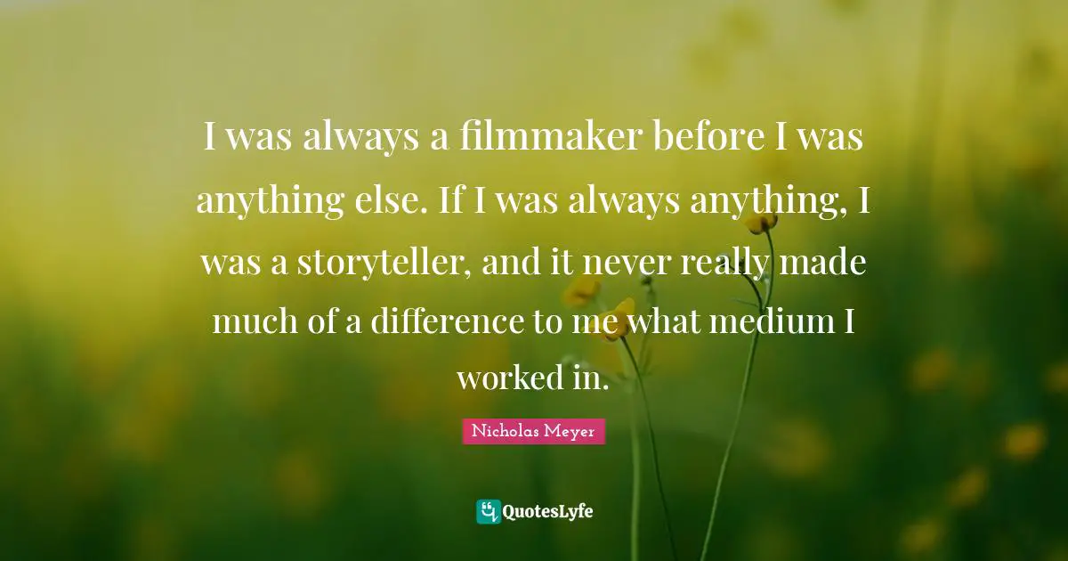 Storyteller Quotes: "I was always a filmmaker before I was anything else. If I was always anything, I was a storyteller, and it never really made much of a difference to me what medium I worked in."
