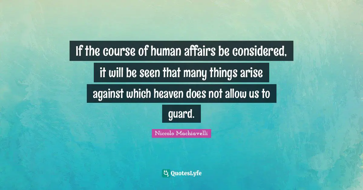 If the course of human affairs be considered, it will be seen that many things arise against which heaven does not allow us to guard.