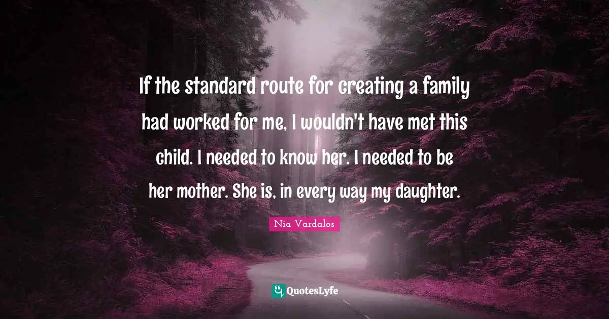 If the standard route for creating a family had worked for me, I wouldn't have met this child. I needed to know her. I needed to be her mother. She is, in every way my daughter.