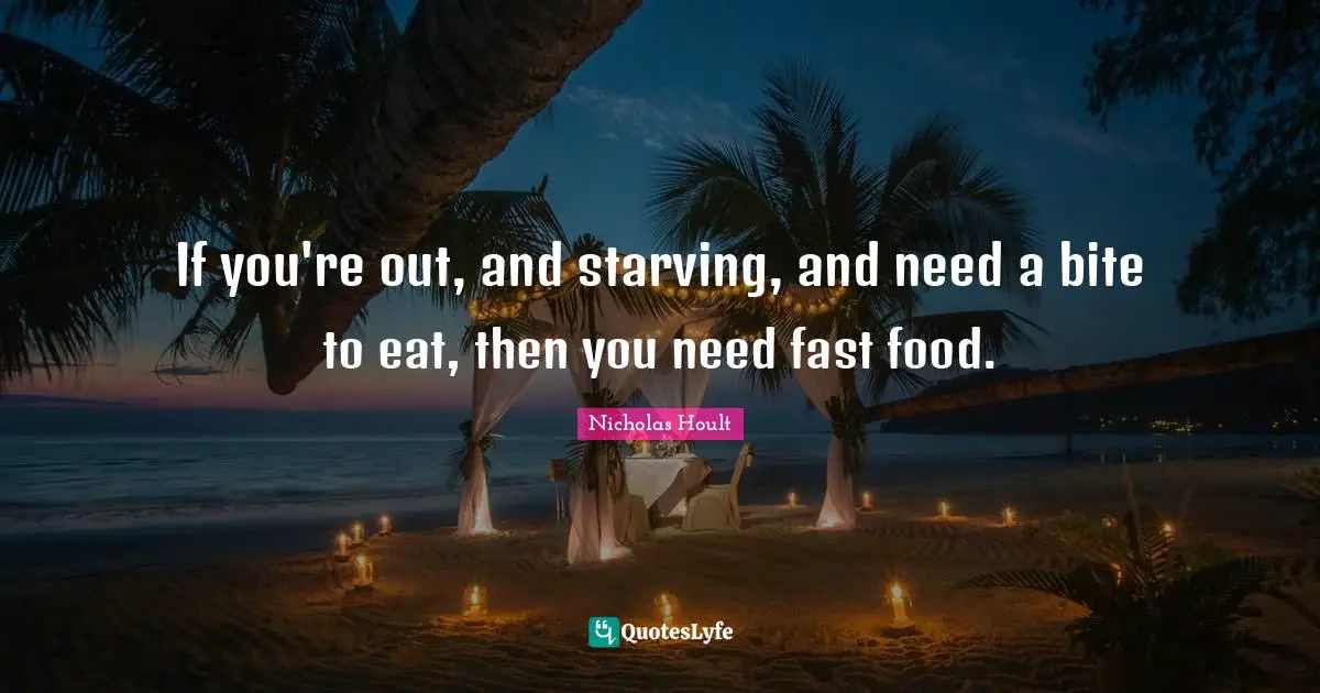 Fast Food Quotes: "If you're out, and starving, and need a bite to eat, then you need fast food."