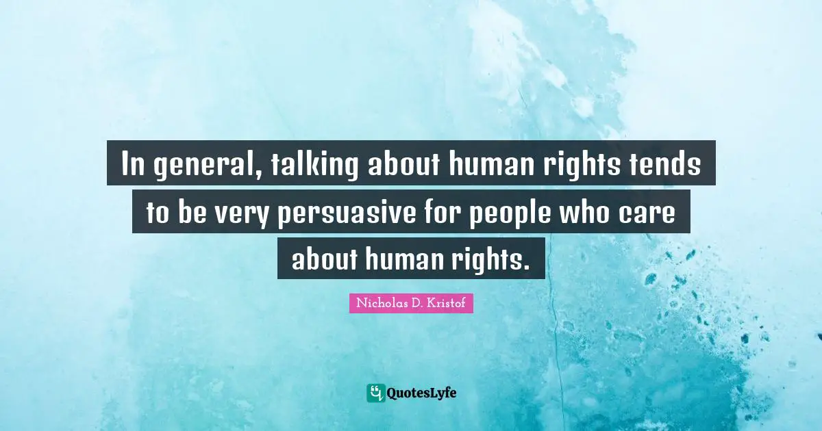 Nicholas D. Kristof Quotes: "In general, talking about human rights tends to be very persuasive for people who care about human rights."