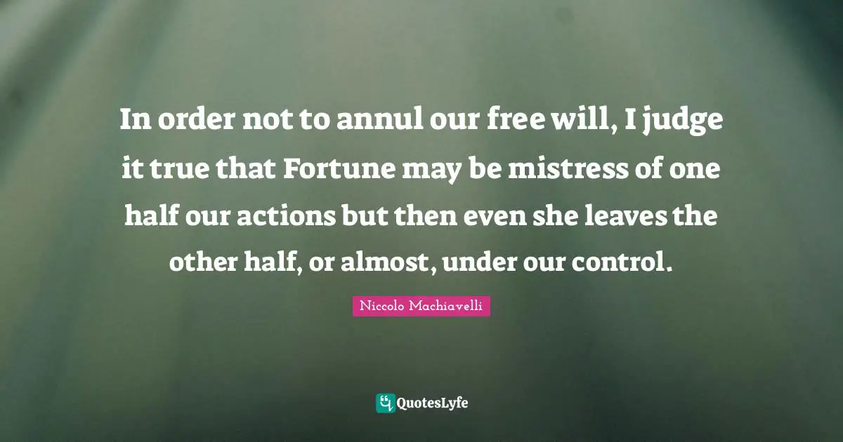 One Half Quotes: "In order not to annul our free will, I judge it true that Fortune may be mistress of one half our actions but then even she leaves the other half, or almost, under our control."