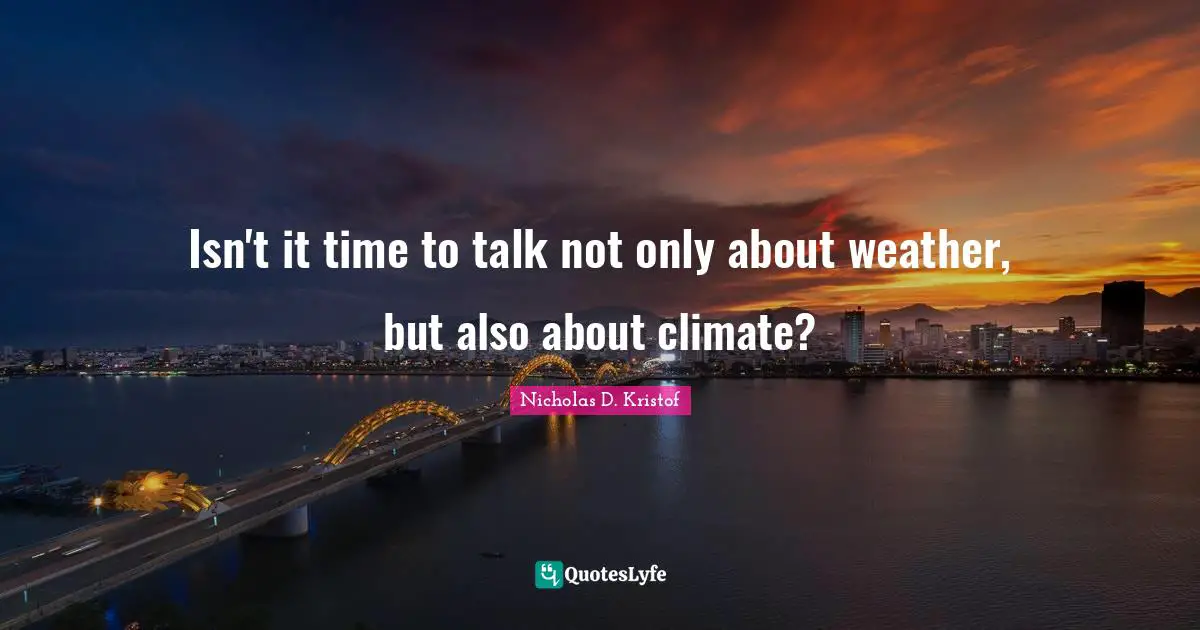 Nicholas D. Kristof Quotes: "Isn't it time to talk not only about weather, but also about climate?"